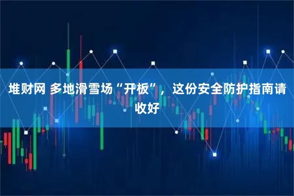 堆财网 多地滑雪场“开板”，这份安全防护指南请收好