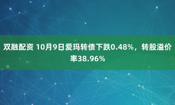 双融配资 10月9日爱玛转债下跌0.48%，转股溢价率38.96%