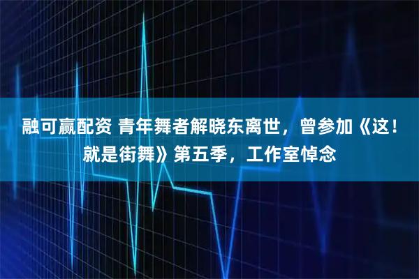 融可赢配资 青年舞者解晓东离世，曾参加《这！就是街舞》第五季，工作室悼念