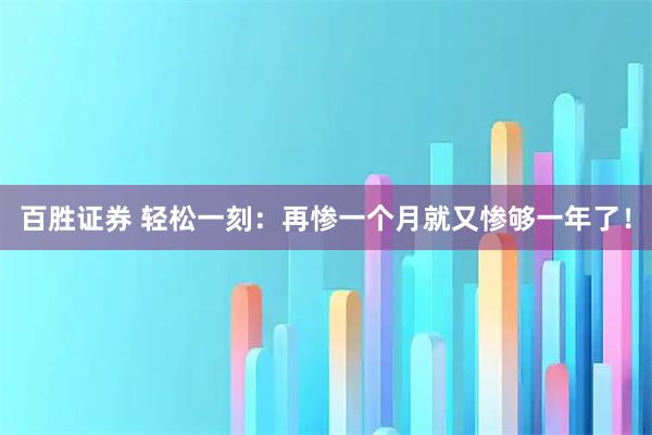 百胜证券 轻松一刻：再惨一个月就又惨够一年了！