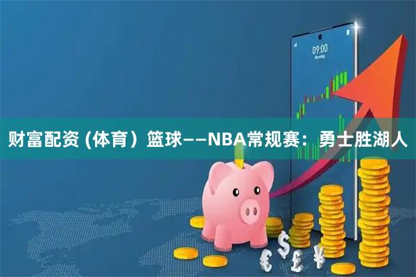 财富配资 (体育）篮球——NBA常规赛：勇士胜湖人