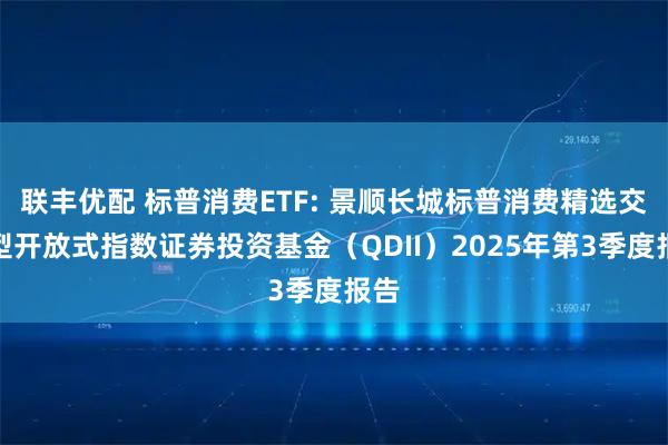 联丰优配 标普消费ETF: 景顺长城标普消费精选交易型开放式指数证券投资基金（QDII）2025年第3季度报告