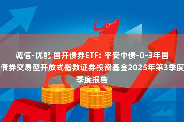 诚信-优配 国开债券ETF: 平安中债-0-3年国开行债券交易型开放式指数证券投资基金2025年第3季度报告