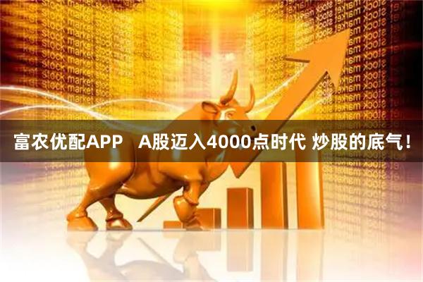 富农优配APP   A股迈入4000点时代 炒股的底气！