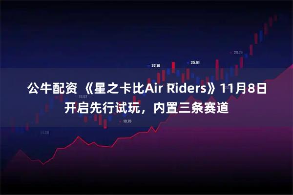 公牛配资 《星之卡比Air Riders》11月8日开启先行试玩，内置三条赛道
