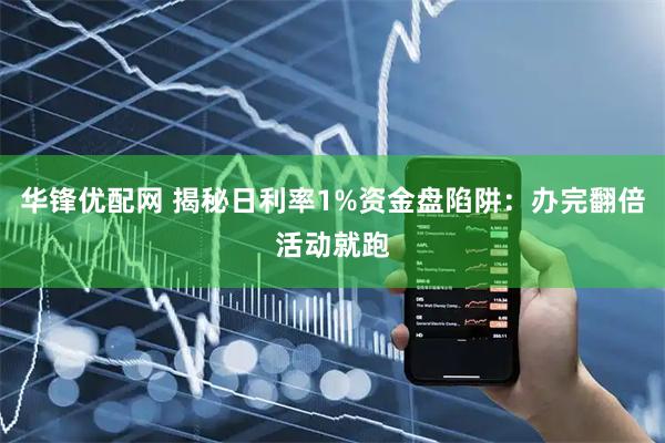华锋优配网 揭秘日利率1%资金盘陷阱：办完翻倍活动就跑