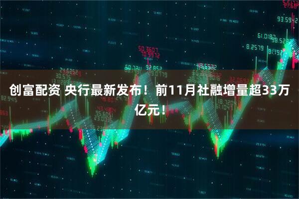 创富配资 央行最新发布！前11月社融增量超33万亿元！