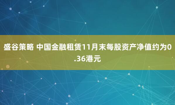 盛谷策略 中国金融租赁11月末每股资产净值约为0.36港元