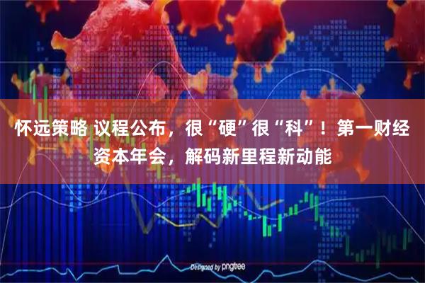 怀远策略 议程公布，很“硬”很“科”！第一财经资本年会，解码新里程新动能