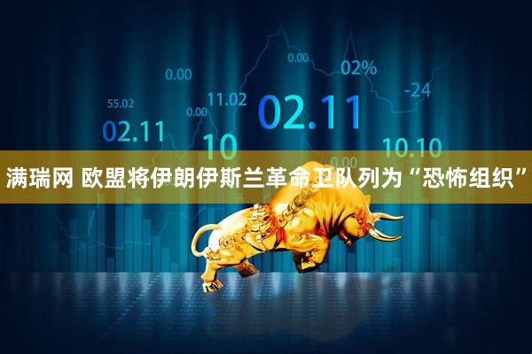 满瑞网 欧盟将伊朗伊斯兰革命卫队列为“恐怖组织”